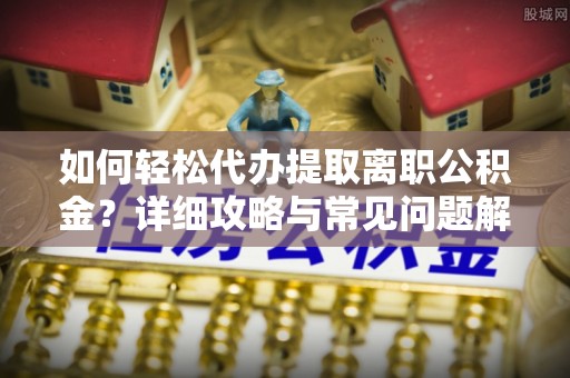 穆棱如何轻松代办提取离职公积金？详细攻略与常见问题解析