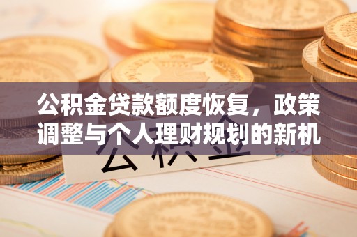 穆棱公积金贷款额度恢复，政策调整与个人理财规划的新机遇