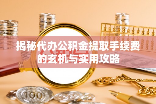 穆棱揭秘代办公积金提取手续费的玄机与实用攻略