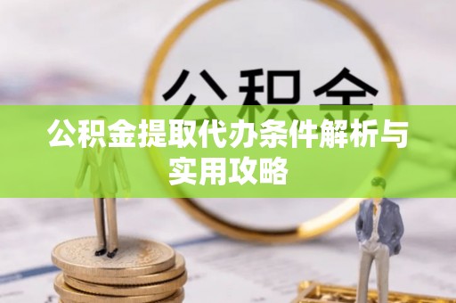 穆棱公积金提取代办条件解析与实用攻略