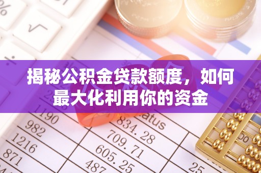 穆棱揭秘公积金贷款额度，如何最大化利用你的资金