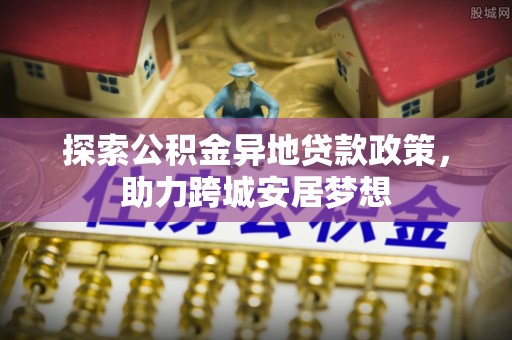 穆棱探索公积金异地贷款政策，助力跨城安居梦想