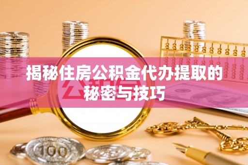 穆棱揭秘住房公积金代办提取的秘密与技巧