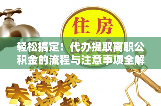 穆棱轻松搞定！代办提取离职公积金的流程与注意事项全解析