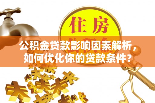 穆棱公积金贷款影响因素解析，如何优化你的贷款条件？
