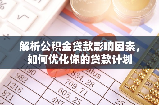 穆棱解析公积金贷款影响因素，如何优化你的贷款计划