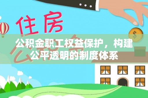 穆棱公积金职工权益保护，构建公平透明的制度体系
