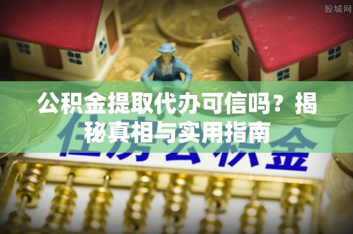 穆棱公积金提取代办可信吗？揭秘真相与实用指南