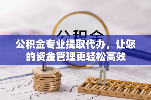 穆棱公积金专业提取代办，让您的资金管理更轻松高效