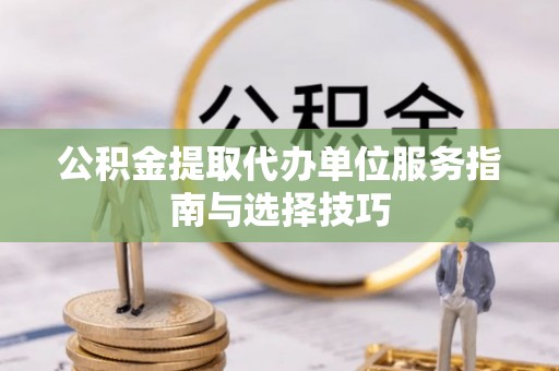穆棱公积金提取代办单位服务指南与选择技巧