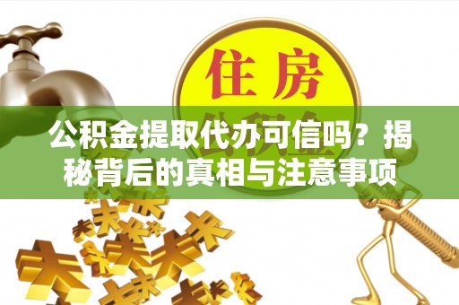 穆棱公积金提取代办可信吗？揭秘背后的真相与注意事项