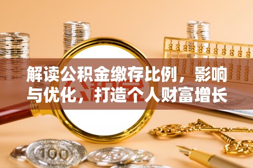 穆棱解读公积金缴存比例，影响与优化，打造个人财富增长新引擎