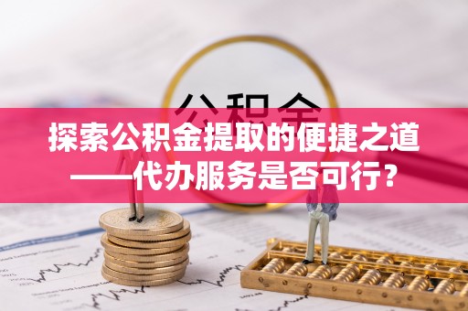 穆棱探索公积金提取的便捷之道——代办服务是否可行？