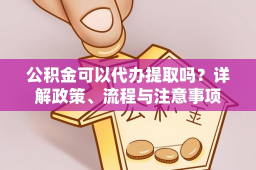穆棱公积金可以代办提取吗？详解政策、流程与注意事项