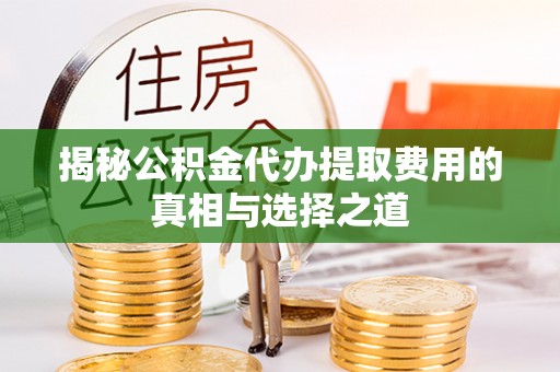 穆棱揭秘公积金代办提取费用的真相与选择之道