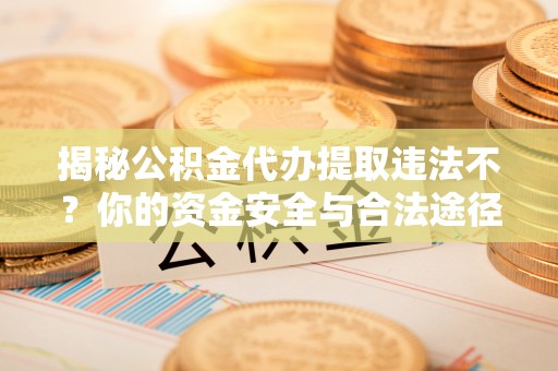 穆棱揭秘公积金代办提取违法不？你的资金安全与合法途径解析