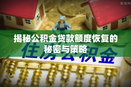 穆棱揭秘公积金贷款额度恢复的秘密与策略