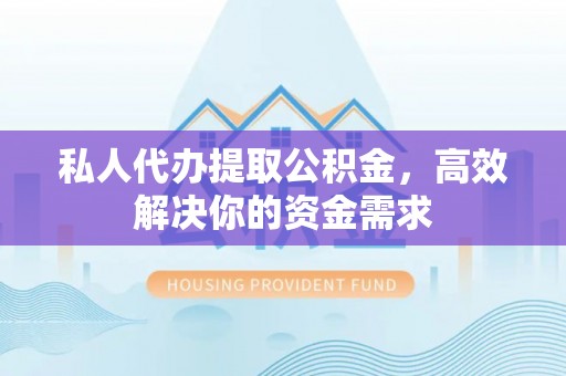 穆棱私人代办提取公积金，高效解决你的资金需求