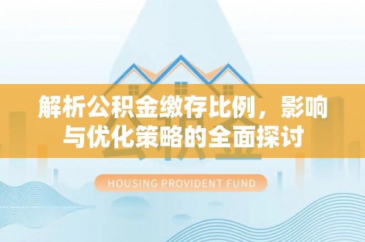 穆棱解析公积金缴存比例，影响与优化策略的全面探讨