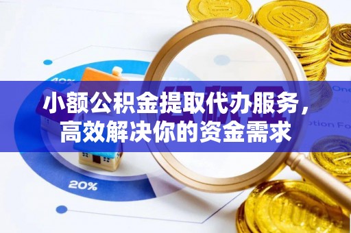 穆棱小额公积金提取代办服务，高效解决你的资金需求