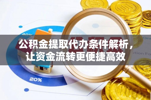 穆棱公积金提取代办条件解析，让资金流转更便捷高效