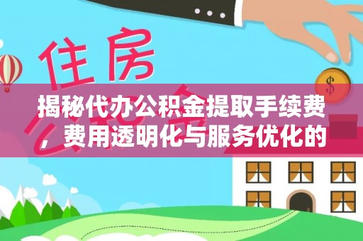 穆棱揭秘代办公积金提取手续费，费用透明化与服务优化的关键
