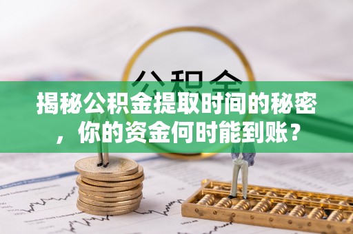穆棱揭秘公积金提取时间的秘密，你的资金何时能到账？