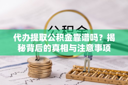 穆棱代办提取公积金靠谱吗？揭秘背后的真相与注意事项