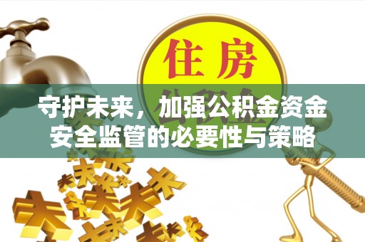 穆棱守护未来，加强公积金资金安全监管的必要性与策略