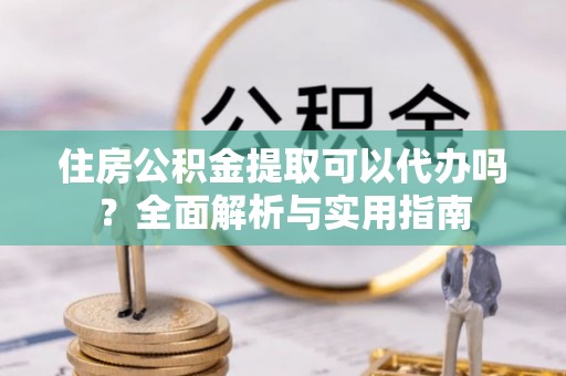 穆棱住房公积金提取可以代办吗？全面解析与实用指南