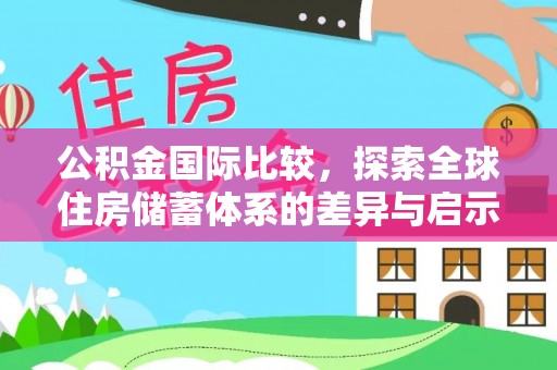 穆棱公积金国际比较，探索全球住房储蓄体系的差异与启示