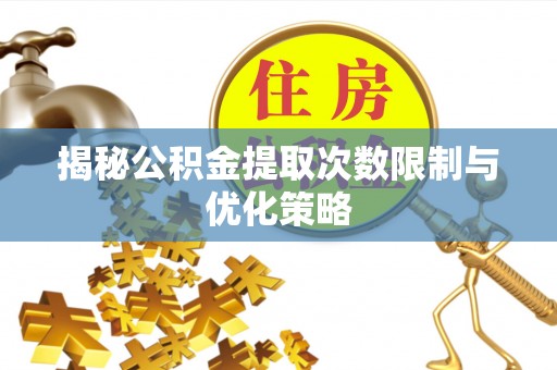 穆棱揭秘公积金提取次数限制与优化策略