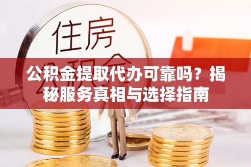 穆棱公积金提取代办可靠吗？揭秘服务真相与选择指南