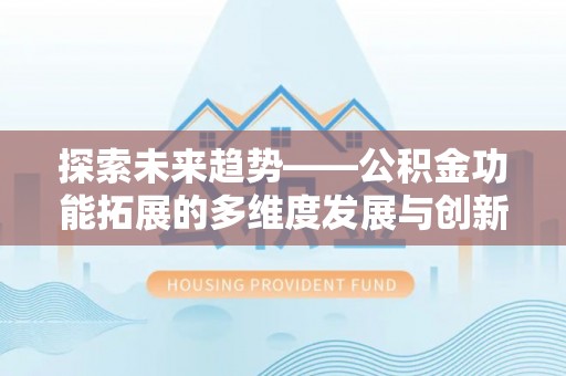 穆棱探索未来趋势——公积金功能拓展的多维度发展与创新
