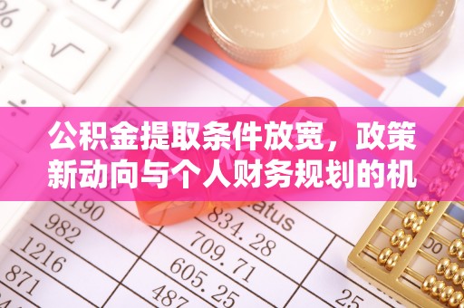 穆棱公积金提取条件放宽，政策新动向与个人财务规划的机遇