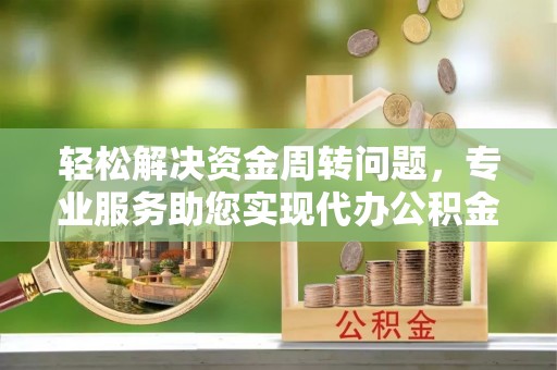 穆棱轻松解决资金周转问题，专业服务助您实现代办公积金提取