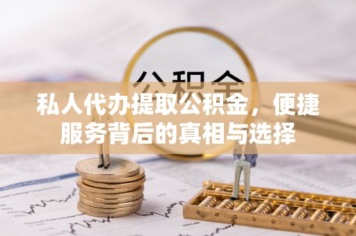 穆棱私人代办提取公积金，便捷服务背后的真相与选择