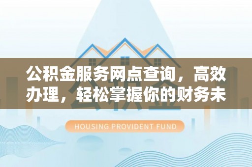穆棱公积金服务网点查询，高效办理，轻松掌握你的财务未来