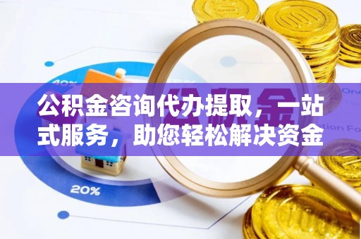 穆棱公积金咨询代办提取，一站式服务，助您轻松解决资金难题