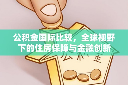 穆棱公积金国际比较，全球视野下的住房保障与金融创新