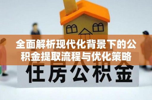 穆棱全面解析现代化背景下的公积金提取流程与优化策略