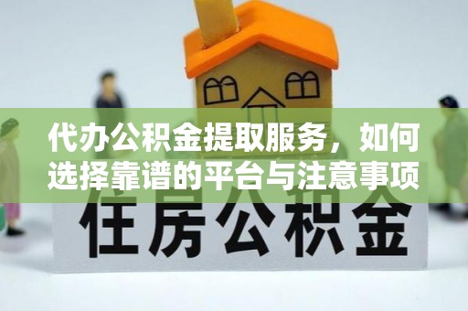 穆棱代办公积金提取服务，如何选择靠谱的平台与注意事项