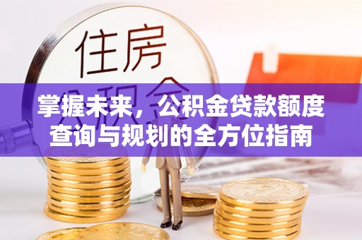穆棱掌握未来，公积金贷款额度查询与规划的全方位指南