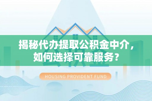穆棱揭秘代办提取公积金中介，如何选择可靠服务？