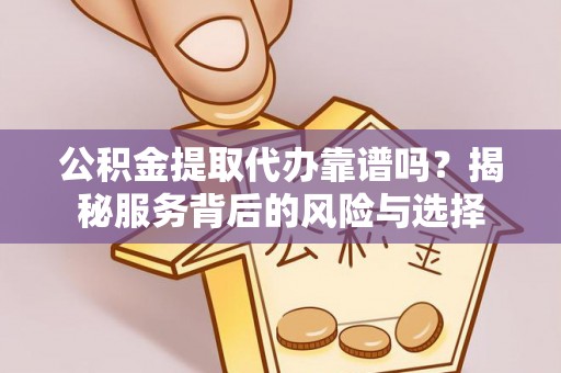 穆棱公积金提取代办靠谱吗？揭秘服务背后的风险与选择