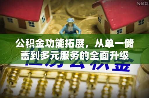 穆棱公积金功能拓展，从单一储蓄到多元服务的全面升级