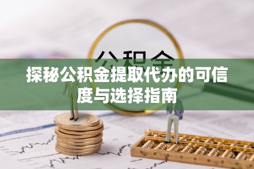 穆棱探秘公积金提取代办的可信度与选择指南