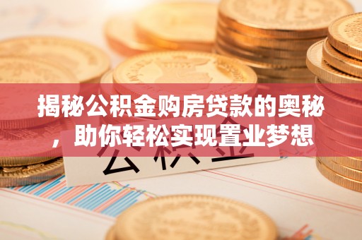 穆棱揭秘公积金购房贷款的奥秘，助你轻松实现置业梦想