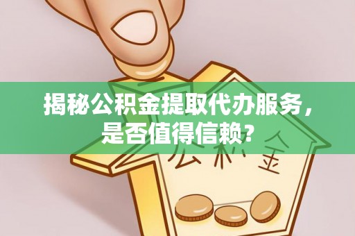 穆棱揭秘公积金提取代办服务，是否值得信赖？