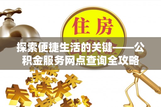 穆棱探索便捷生活的关键——公积金服务网点查询全攻略